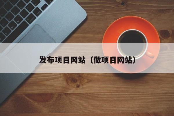 发布项目网站（做项目网站）