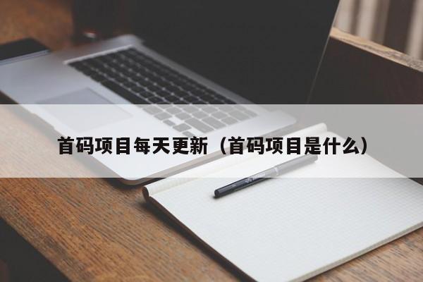 首码项目每天更新（首码项目是什么）
