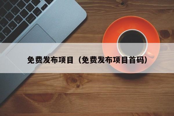 免费发布项目（免费发布项目首码）